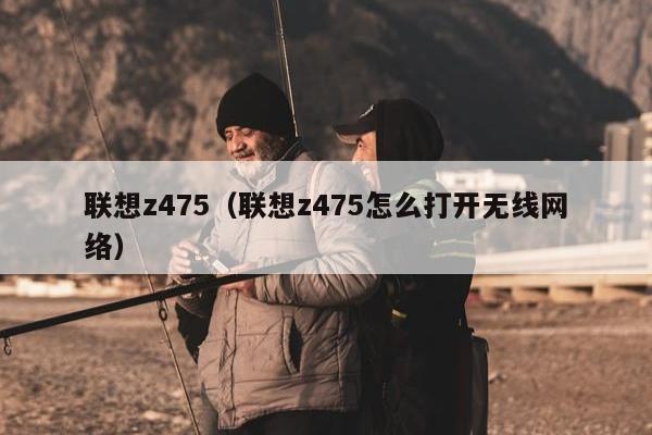 联想z475（联想z475怎么打开无线网络）