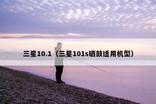 三星10.1（三星101s硒鼓适用机型）