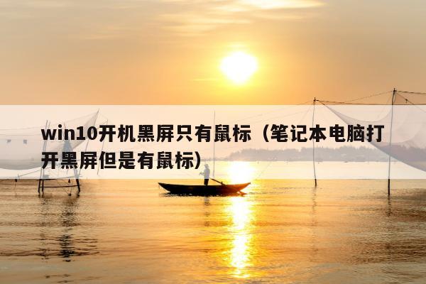 win10开机黑屏只有鼠标（笔记本电脑打开黑屏但是有鼠标）