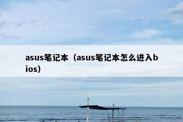 asus笔记本（asus笔记本怎么进入bios）