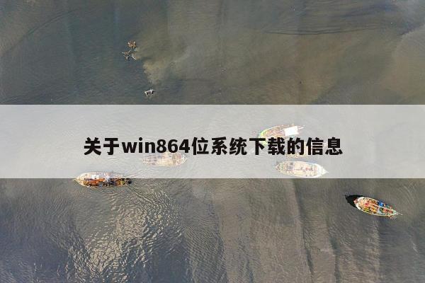 关于win864位系统下载的信息