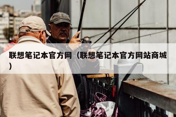 联想笔记本官方网（联想笔记本官方网站商城）