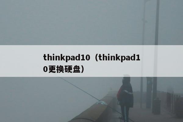 thinkpad10（thinkpad10更换硬盘）