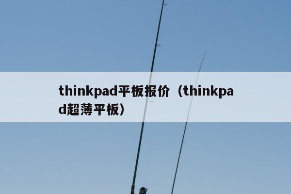 thinkpad平板报价（thinkpad超薄平板）