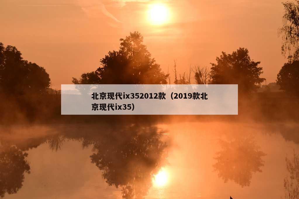 北京现代ix352012款（2019款北京现代ix35）