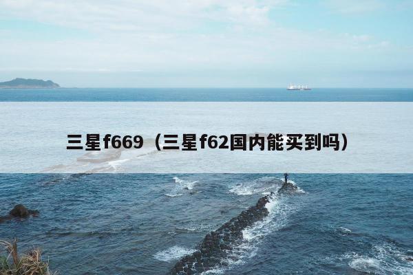 三星f669（三星f62国内能买到吗）