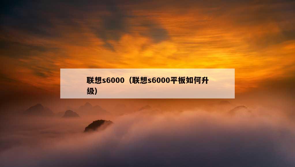 联想s6000（联想s6000平板如何升级）