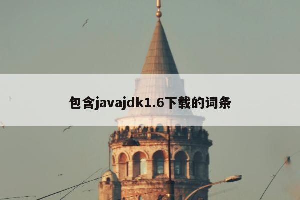 包含javajdk1.6下载的词条