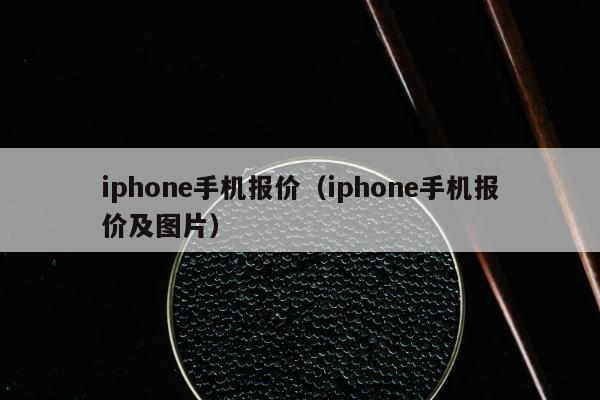 iphone手机报价（iphone手机报价及图片）