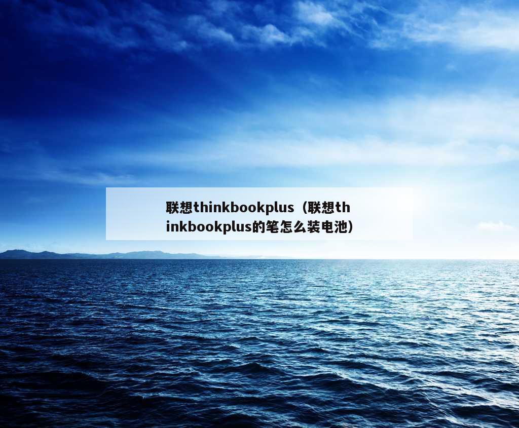 联想thinkbookplus（联想thinkbookplus的笔怎么装电池）