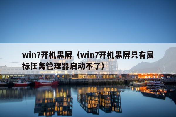 win7开机黑屏（win7开机黑屏只有鼠标任务管理器启动不了）