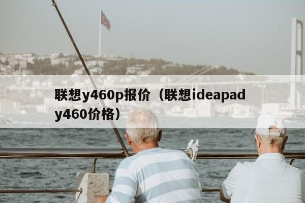 联想y460p报价（联想ideapad y460价格）