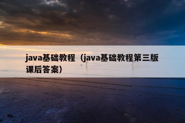 java基础教程（java基础教程第三版课后答案）