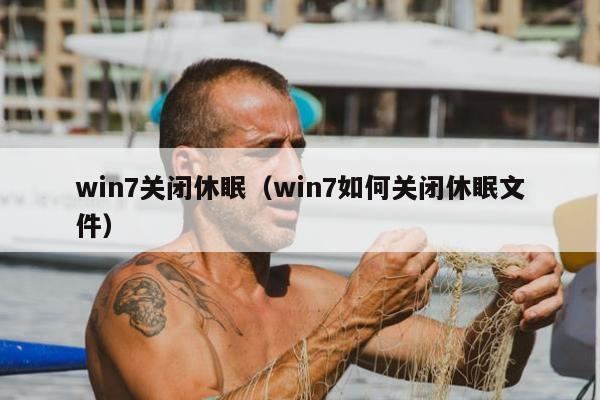 win7关闭休眠（win7如何关闭休眠文件）