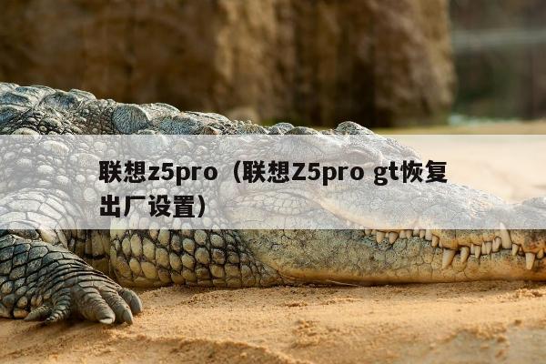 联想z5pro（联想Z5pro gt恢复出厂设置）