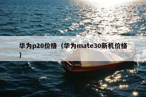 华为p20价格（华为mate30新机价格）