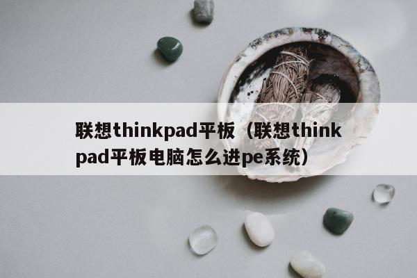 联想thinkpad平板（联想thinkpad平板电脑怎么进pe系统）