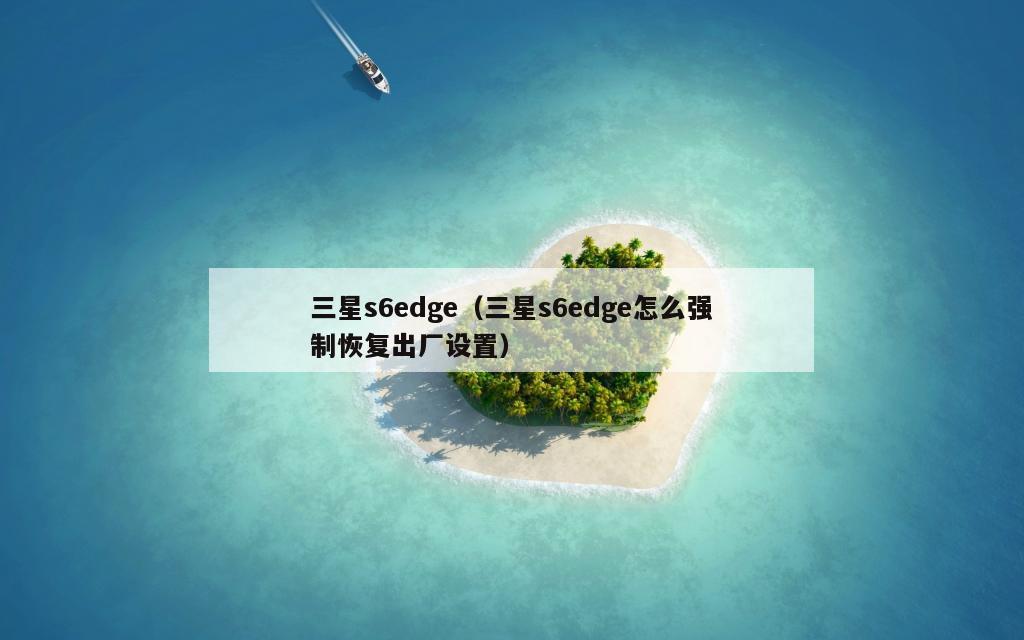 三星s6edge（三星s6edge怎么强制恢复出厂设置）