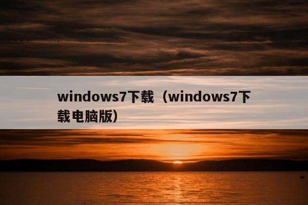 windows7下载（windows7下载电脑版）