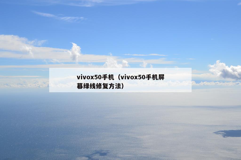 vivox50手机（vivox50手机屏幕绿线修复方法）