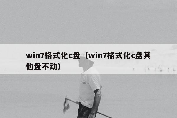 win7格式化c盘（win7格式化c盘其他盘不动）