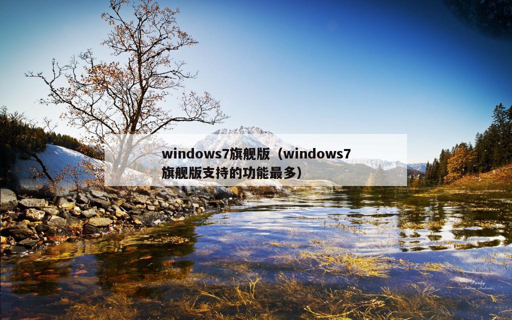 windows7旗舰版（windows7旗舰版支持的功能最多）