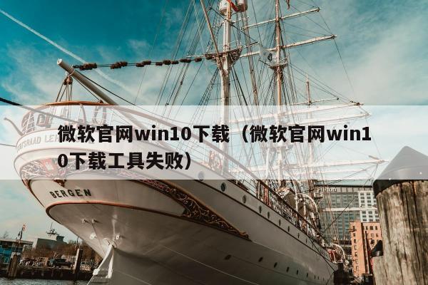 微软官网win10下载（微软官网win10下载工具失败）