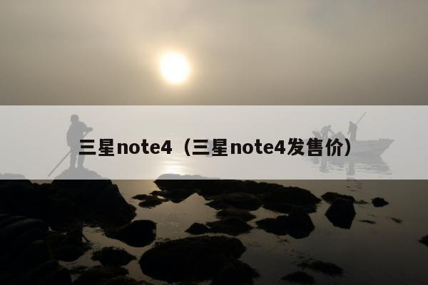 三星note4（三星note4发售价）