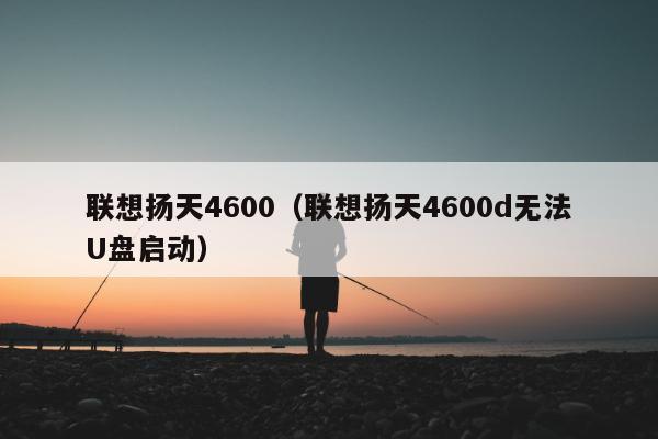 联想扬天4600（联想扬天4600d无法U盘启动）