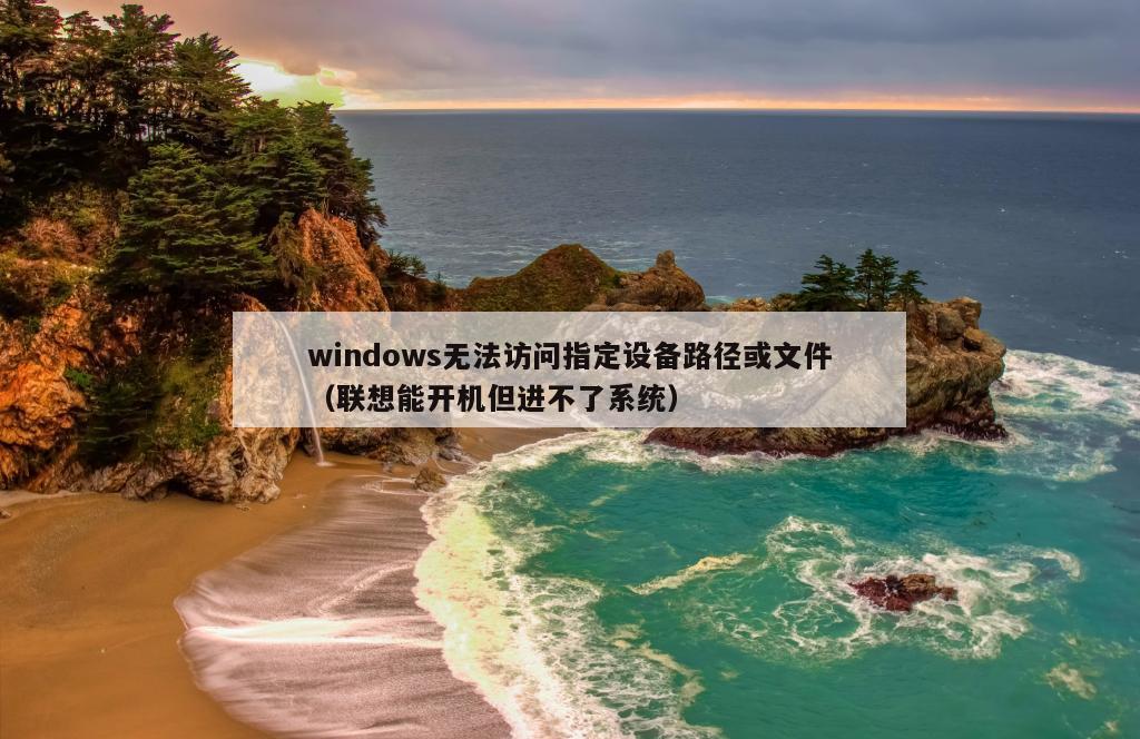 windows无法访问指定设备路径或文件（联想能开机但进不了系统）