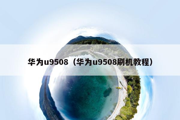 华为u9508（华为u9508刷机教程）