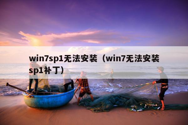 win7sp1无法安装（win7无法安装sp1补丁）