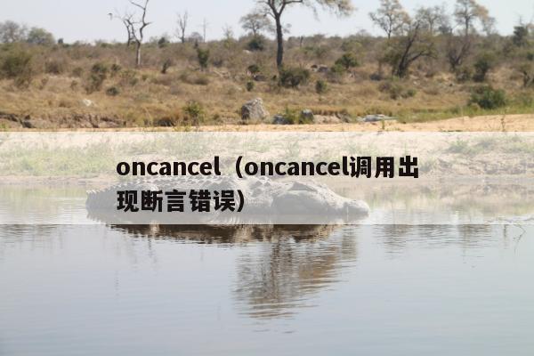 oncancel（oncancel调用出现断言错误）