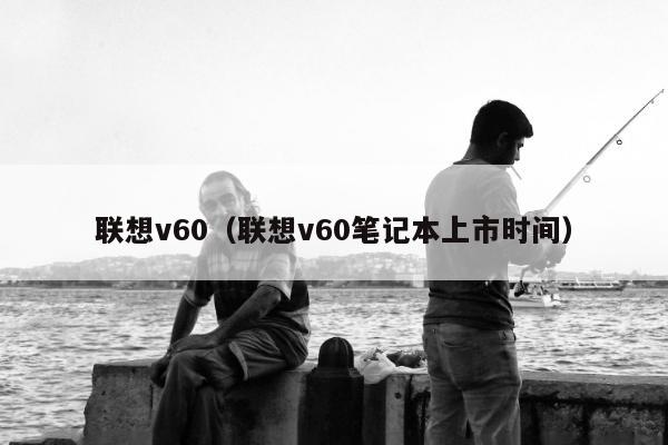 联想v60（联想v60笔记本上市时间）