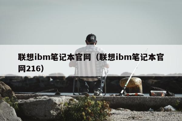 联想ibm笔记本官网（联想ibm笔记本官网216）