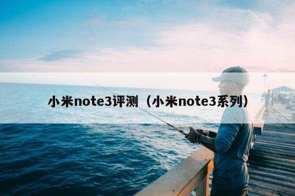 小米note3评测（小米note3系列）