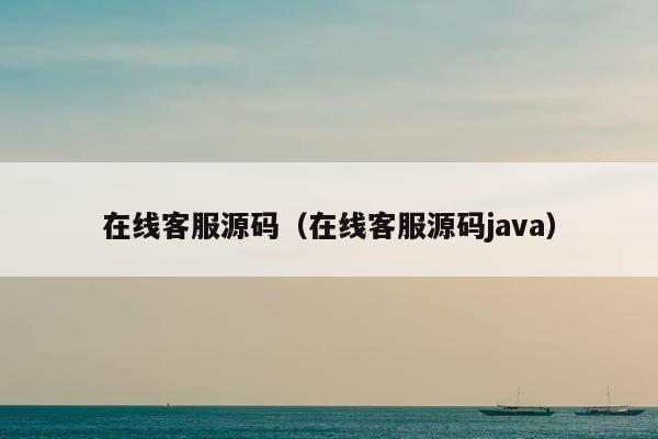 在线客服源码（在线客服源码java）