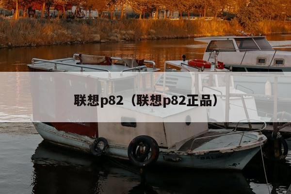 联想p82（联想p82正品）