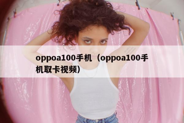 oppoa100手机（oppoa100手机取卡视频）