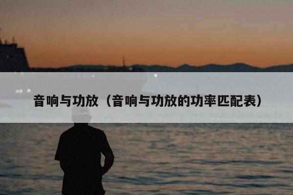 音响与功放（音响与功放的功率匹配表）