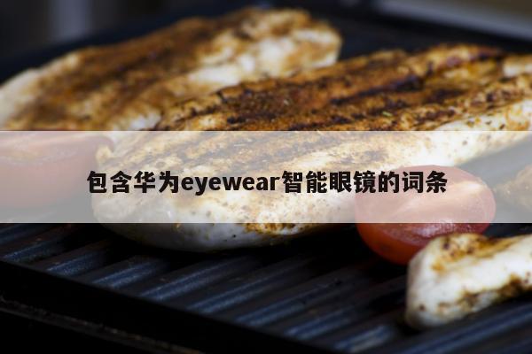 包含华为eyewear智能眼镜的词条