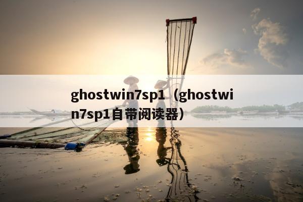 ghostwin7sp1（ghostwin7sp1自带阅读器）