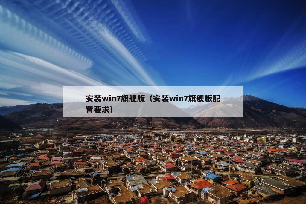 安装win7旗舰版（安装win7旗舰版配置要求）