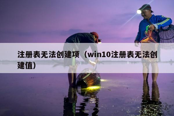 注册表无法创建项（win10注册表无法创建值）