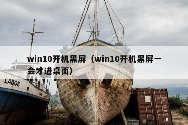 win10开机黑屏（win10开机黑屏一会才进桌面）