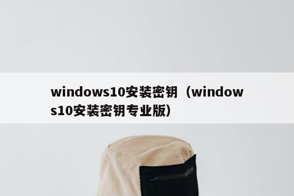 windows10安装密钥（windows10安装密钥专业版）