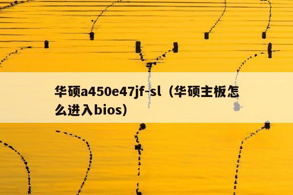 华硕a450e47jf-sl（华硕主板怎么进入bios）