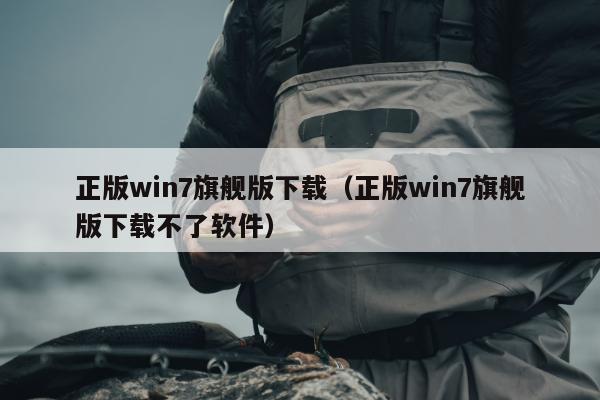 正版win7旗舰版下载（正版win7旗舰版下载不了软件）