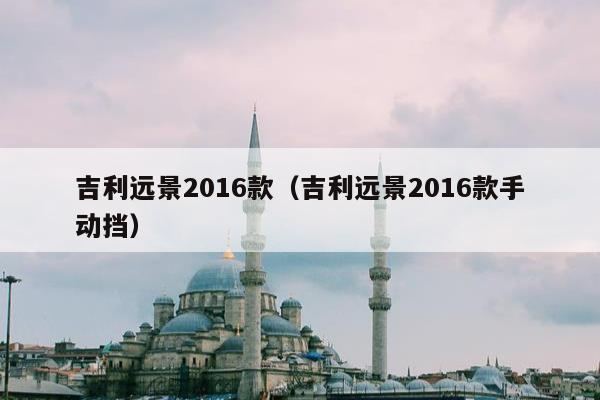 吉利远景2016款（吉利远景2016款手动挡）