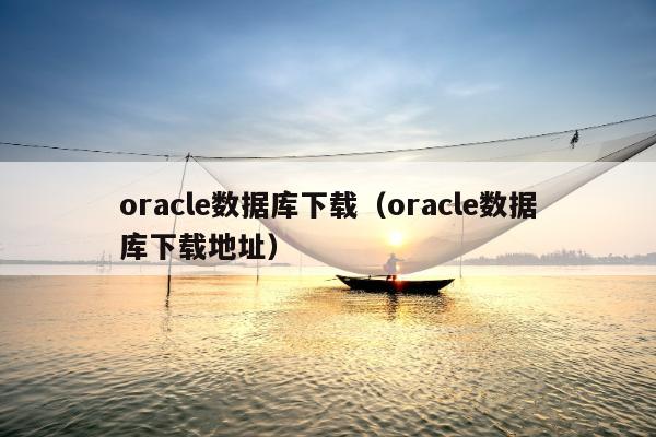 oracle数据库下载（oracle数据库下载地址）